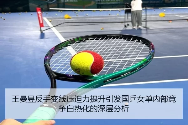 王曼昱反手变线压迫力提升引发国乒女单内部竞争白热化的深层分析