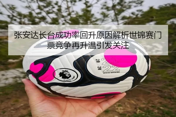 张安达长台成功率回升原因解析世锦赛门票竞争再升温引发关注